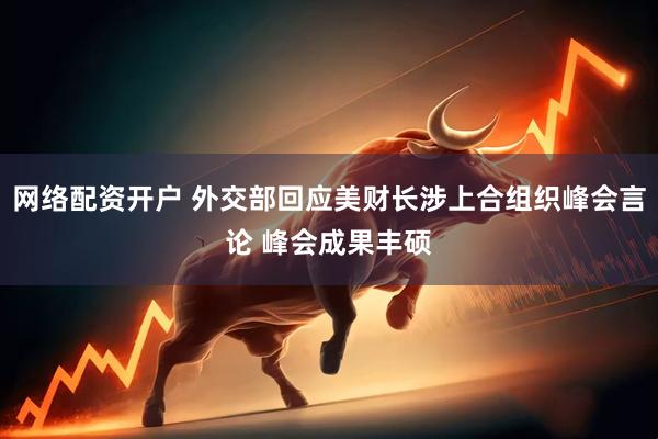 网络配资开户 外交部回应美财长涉上合组织峰会言论 峰会成果丰硕