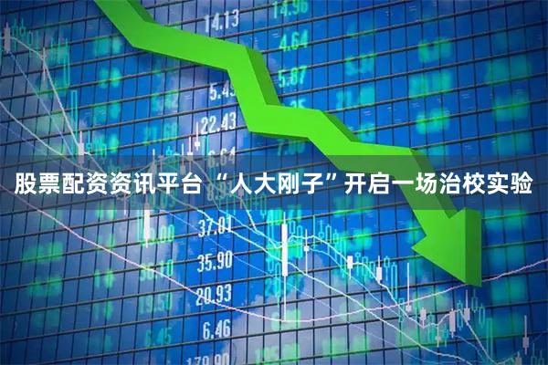 股票配资资讯平台 “人大刚子”开启一场治校实验