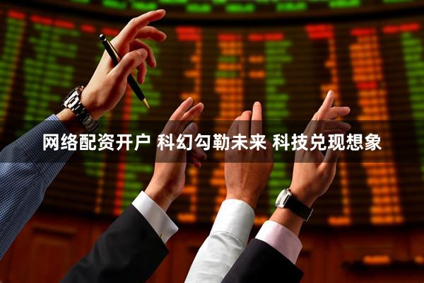 网络配资开户 科幻勾勒未来&#32;科技兑现想象