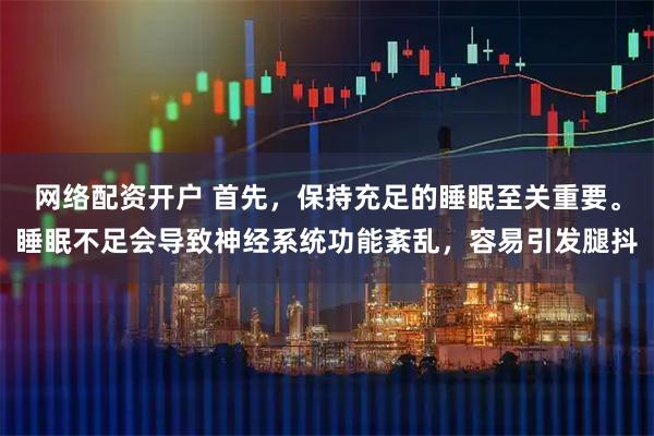 网络配资开户 首先，保持充足的睡眠至关重要。睡眠不足会导致神经系统功能紊乱，容易引发腿抖