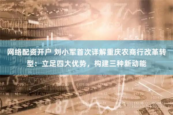 网络配资开户 刘小军首次详解重庆农商行改革转型：立足四大优势，构建三种新动能