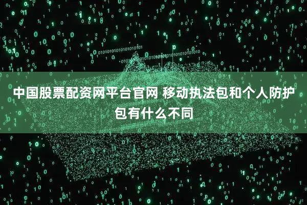 中国股票配资网平台官网 移动执法包和个人防护包有什么不同