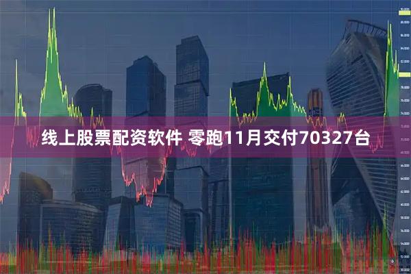 线上股票配资软件 零跑11月交付70327台