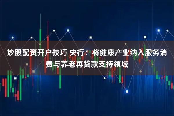 炒股配资开户技巧 央行：将健康产业纳入服务消费与养老再贷款支持领域