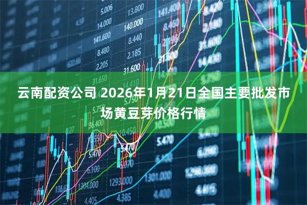 云南配资公司 2026年1月21日全国主要批发市场黄豆芽价格行情