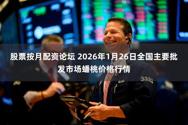 股票按月配资论坛 2026年1月26日全国主要批发市场蟠桃价格行情