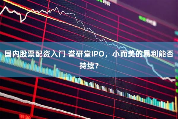 国内股票配资入门 誉研堂IPO，小而美的暴利能否持续？