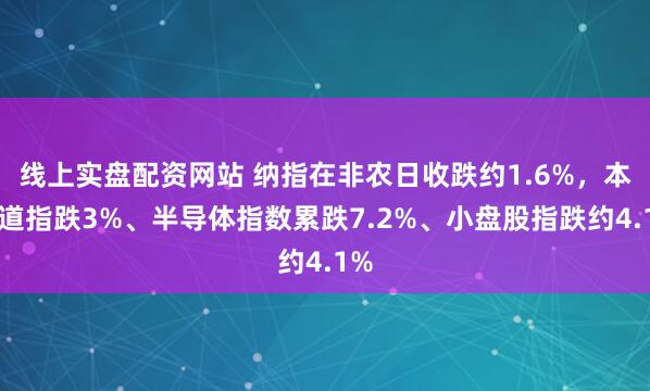 线上实盘配资网站 纳指在非农日收跌约1.6%，本周道指跌3%、半导体指数累跌7.2%、小盘股指跌约4.1%