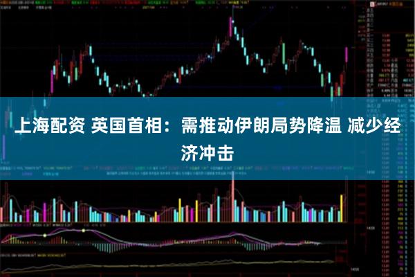 上海配资 英国首相：需推动伊朗局势降温 减少经济冲击
